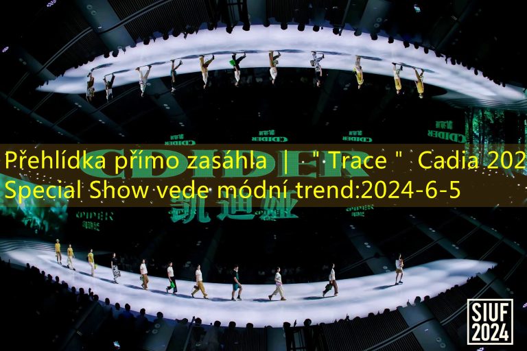 Přehlídka přímo zasáhla ｜ ＂Trace＂ Cadia 2024 Special Show vede módní trend